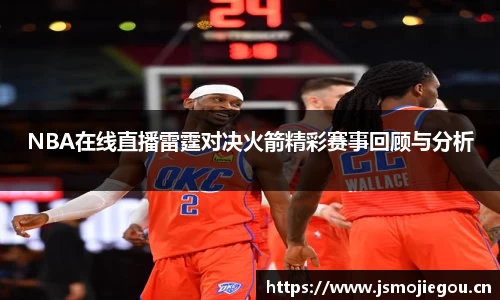 NBA在线直播雷霆对决火箭精彩赛事回顾与分析