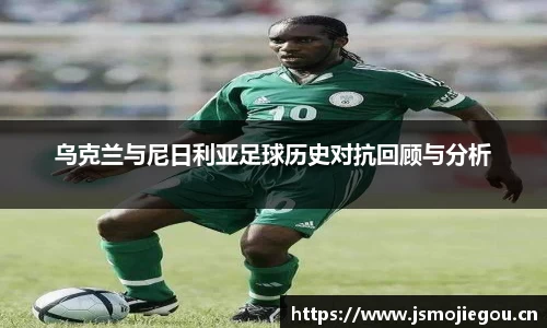乌克兰与尼日利亚足球历史对抗回顾与分析