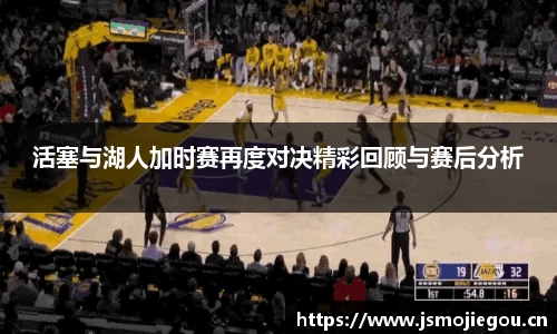 活塞与湖人加时赛再度对决精彩回顾与赛后分析