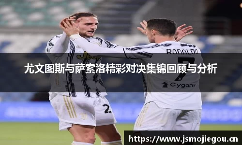 尤文图斯与萨索洛精彩对决集锦回顾与分析