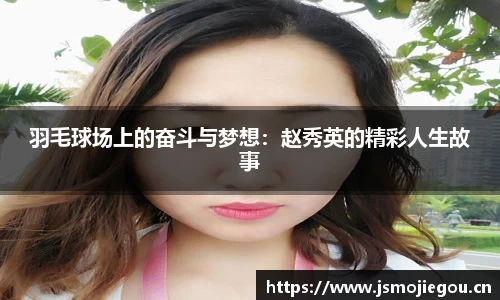 羽毛球场上的奋斗与梦想：赵秀英的精彩人生故事